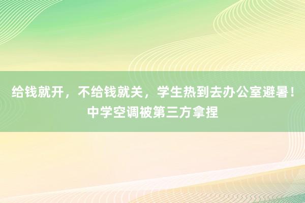 给钱就开，不给钱就关，学生热到去办公室避暑！中学空调被第三方拿捏