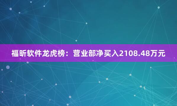 福昕软件龙虎榜：营业部净买入2108.48万元