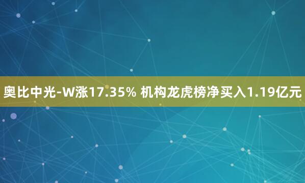 奥比中光-W涨17.35% 机构龙虎榜净买入1.19亿元
